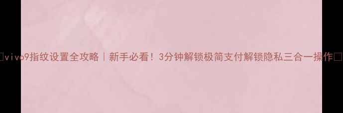 图片 ✨vivo9指纹设置全攻略｜新手必看！3分钟解锁极简支付解锁隐私三合一操作🔧2