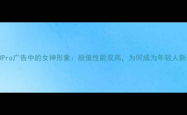 vivoS23Pro广告中的女神形象颜值性能双高为何成为年轻人新宠