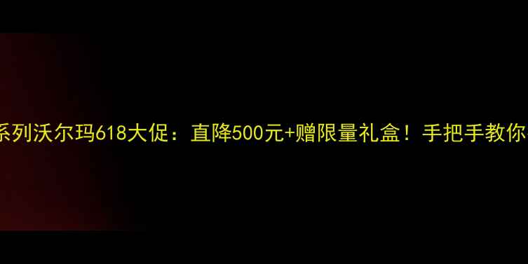 vivoS23系列沃尔玛618大促直降500元赠限量礼盒手把手教你抢购攻略
