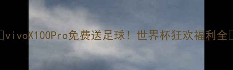 vivoX100Pro免费送足球世界杯狂欢福利全