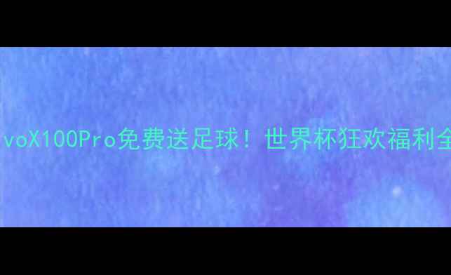 图片 ✨vivoX100Pro免费送足球！世界杯狂欢福利全🔥2