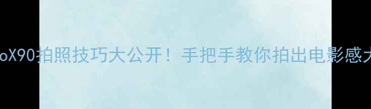 图片 ✨vivoX90拍照技巧大公开！手把手教你拍出电影感大片💥