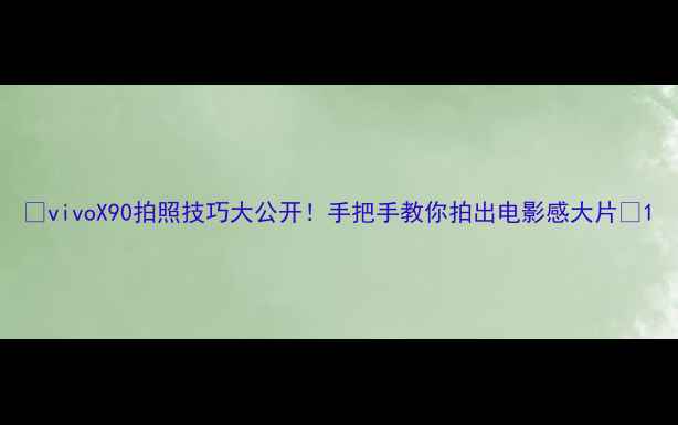 vivoX90拍照技巧大公开手把手教你拍出电影感大片