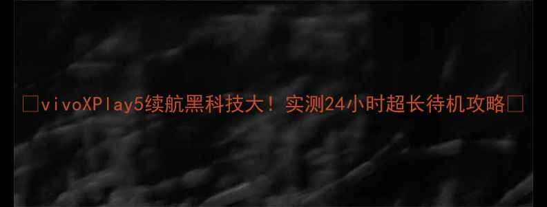 vivoXPlay5续航黑科技大实测24小时超长待机攻略