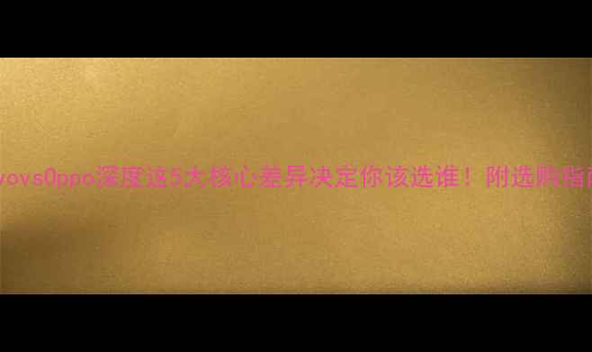 图片 ✨vivovsOppo深度这5大核心差异决定你该选谁！附选购指南✨1