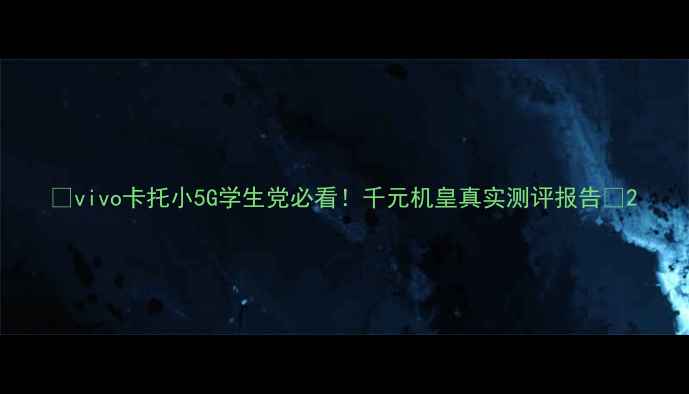 vivo卡托小5G学生党必看千元机皇真实测评报告