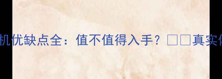 vivo手机优缺点全值不值得入手真实体验分享