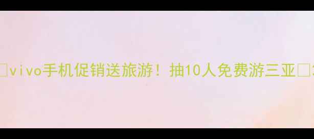 图片 ✨vivo手机促销送旅游！抽10人免费游三亚🔥2