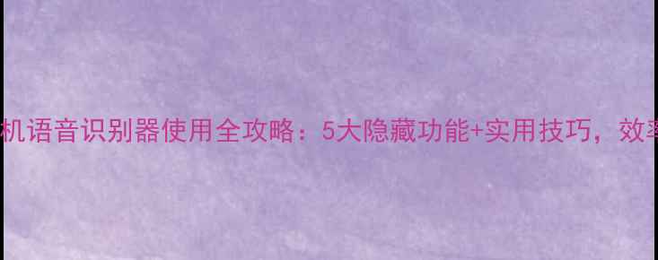 vivo手机语音识别器使用全攻略5大隐藏功能实用技巧效率翻倍