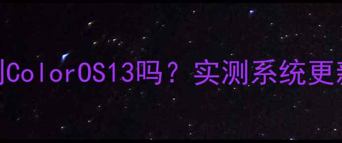 一加5还能升级到ColorOS13吗实测系统更新教程避坑指南