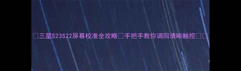 图片 ✨三星S23S22屏幕校准全攻略✨手把手教你调回清晰触控📱💻