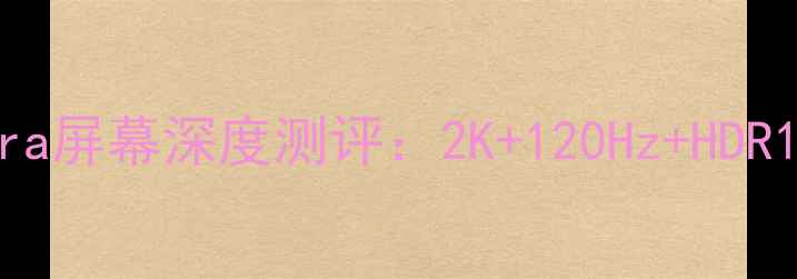 三星S23Ultra屏幕深度测评2K120HzHDR10实测效果