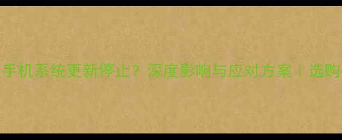 图片 ✨三星手机系统更新停止？深度影响与应对方案｜选购必看！