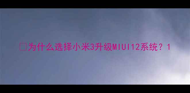 为什么选择小米3升级MIUI12系统