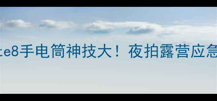 图片 ✨华为Mate8手电筒神技大！夜拍露营应急全攻略🔥