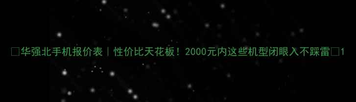 华强北手机报价表性价比天花板2000元内这些机型闭眼入不踩雷