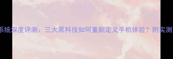 夏普新系统深度评测三大黑科技如何重新定义手机体验附实测对比