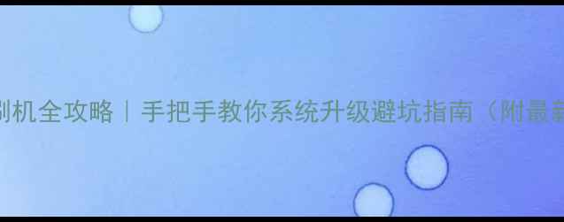 安卓手机刷机全攻略手把手教你系统升级避坑指南附最新ROM推荐