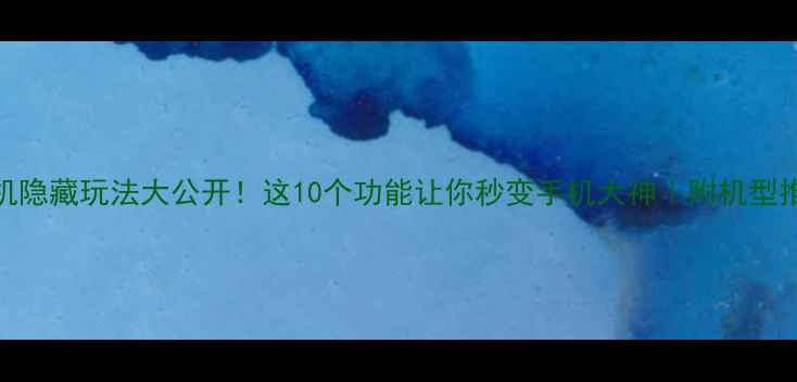 图片 ✨安卓手机隐藏玩法大公开！这10个功能让你秒变手机大神｜附机型推荐清单🔥