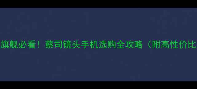 图片 ✨安卓旗舰必看！蔡司镜头手机选购全攻略（附高性价比清单）