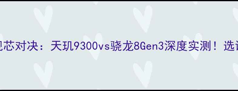 安卓旗舰芯对决天玑9300vs骁龙8Gen3深度实测选谁不踩坑