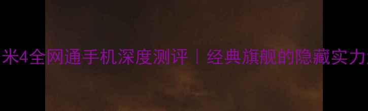 图片 ✨小米4全网通手机深度测评｜经典旗舰的隐藏实力大！