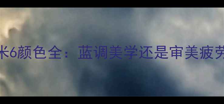 小米6颜色全蓝调美学还是审美疲劳