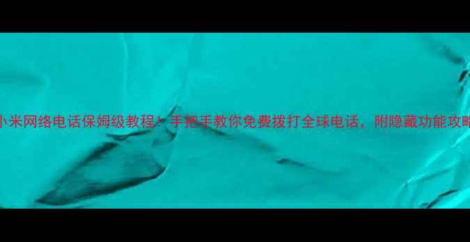 图片 ✨小米网络电话保姆级教程！手把手教你免费拨打全球电话，附隐藏功能攻略📱