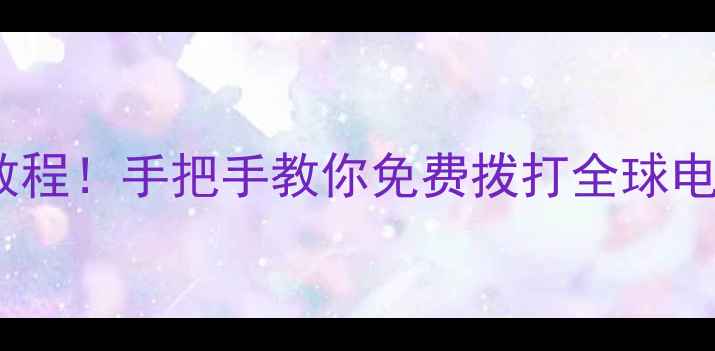 小米网络电话保姆级教程手把手教你免费拨打全球电话附隐藏功能攻略