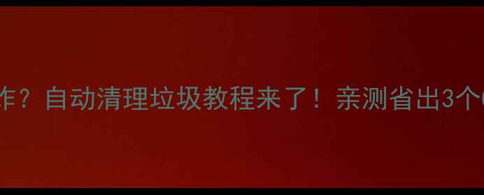 图片 ✨手机内存爆炸？自动清理垃圾教程来了！亲测省出3个G内存的秘诀🔥