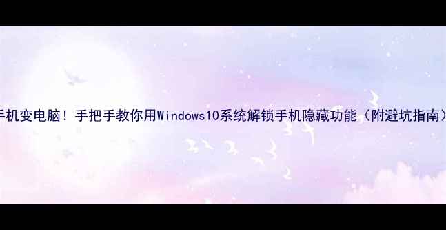 手机变电脑手把手教你用Windows10系统解锁手机隐藏功能附避坑指南