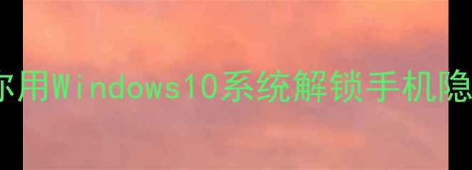 图片 ✨手机变电脑！手把手教你用Windows10系统解锁手机隐藏功能（附避坑指南）🔧1