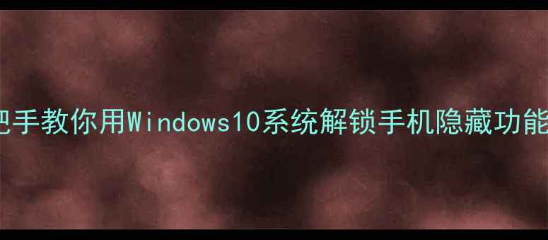 图片 ✨手机变电脑！手把手教你用Windows10系统解锁手机隐藏功能（附避坑指南）🔧2