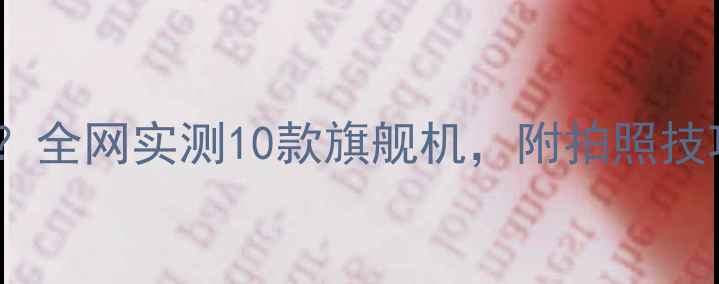 图片 ✨手机照相哪个好？全网实测10款旗舰机，附拍照技巧和避坑指南✨📱1