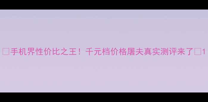 图片 ✨手机界性价比之王！千元档价格屠夫真实测评来了🔥1