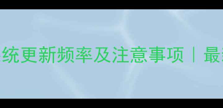 图片 ✨手机系统更新频率及注意事项｜最新指南✨