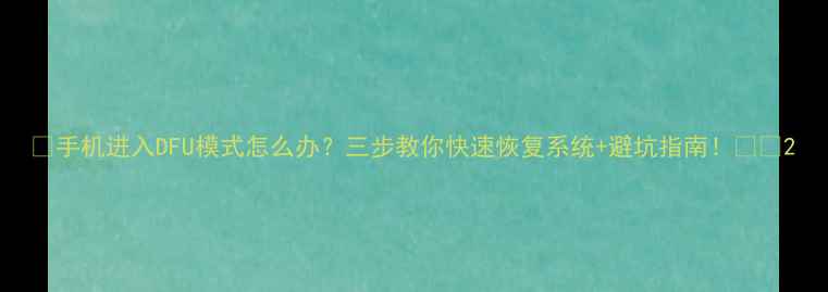 图片 ✨手机进入DFU模式怎么办？三步教你快速恢复系统+避坑指南！⚠️2