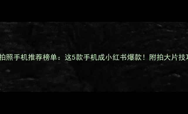图片 ✨拍照手机推荐榜单：这5款手机成小红书爆款！附拍大片技巧1