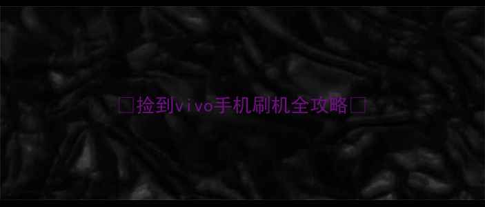 图片 ✨捡到vivo手机刷机全攻略✨