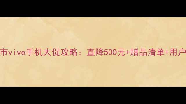 沃尔玛超市vivo手机大促攻略直降500元赠品清单用户真实评价