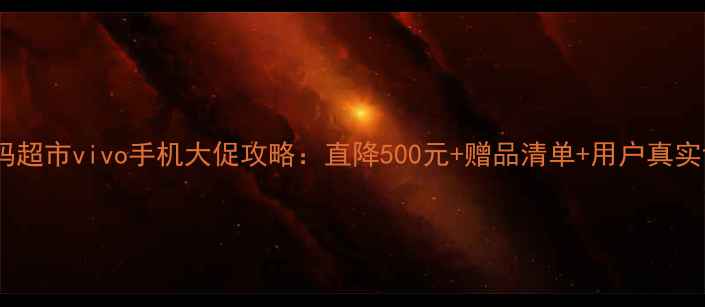 图片 ✨沃尔玛超市vivo手机大促攻略：直降500元+赠品清单+用户真实评价🔥2