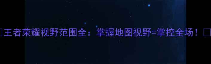 图片 ✨王者荣耀视野范围全：掌握地图视野=掌控全场！✨1