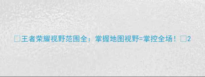 图片 ✨王者荣耀视野范围全：掌握地图视野=掌控全场！✨2