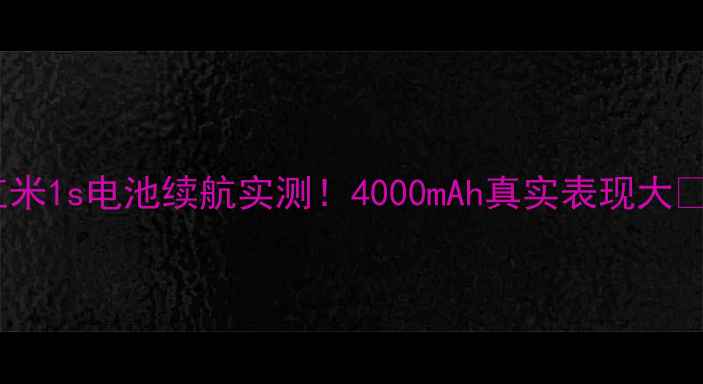 红米1s电池续航实测4000mAh真实表现大