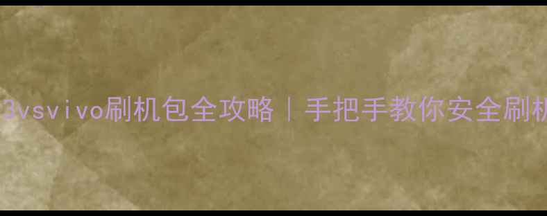 红米Note3vsvivo刷机包全攻略手把手教你安全刷机不翻车