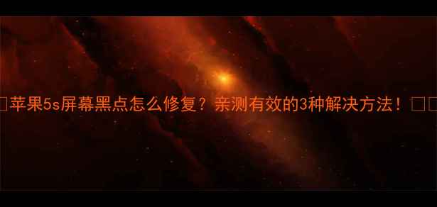 图片 ✨苹果5s屏幕黑点怎么修复？亲测有效的3种解决方法！⚠️