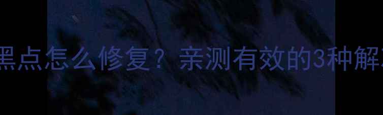 苹果5s屏幕黑点怎么修复亲测有效的3种解决方法