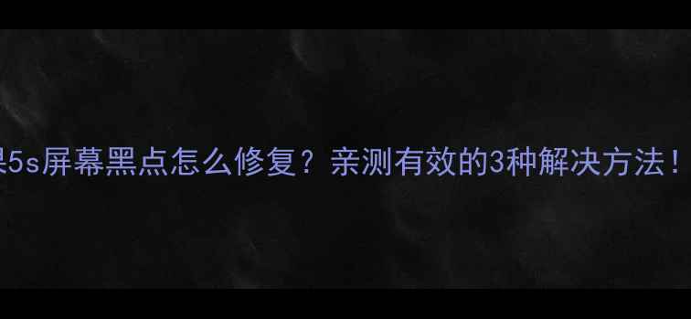 图片 ✨苹果5s屏幕黑点怎么修复？亲测有效的3种解决方法！⚠️2
