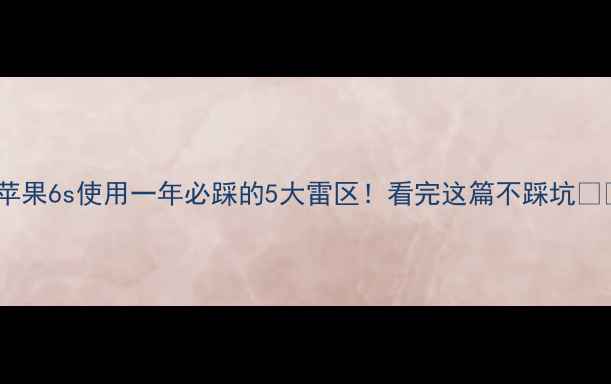苹果6s使用一年必踩的5大雷区看完这篇不踩坑