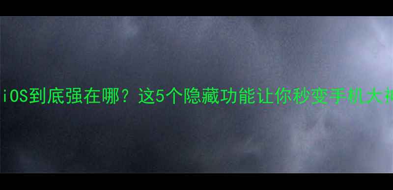 苹果iOS到底强在哪这5个隐藏功能让你秒变手机大神